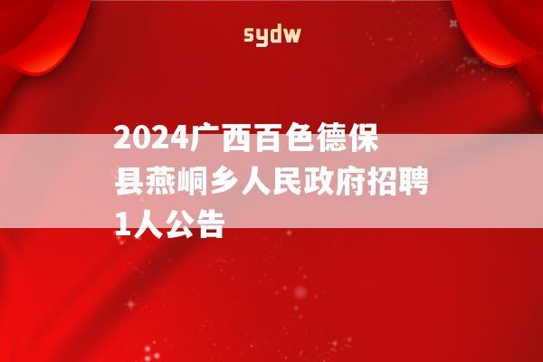 2024广西百色德保县燕峒乡人民政府招聘1人公告