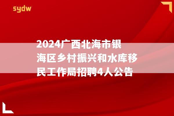 2024广西北海市银海区乡村振兴和水库移民工作局招聘4人公告