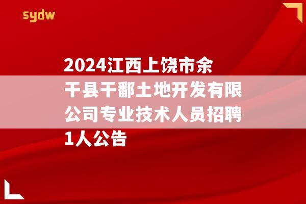 2024江西上饶市余干县干鄱土地开发有限公司专业技术人员招聘1人公告