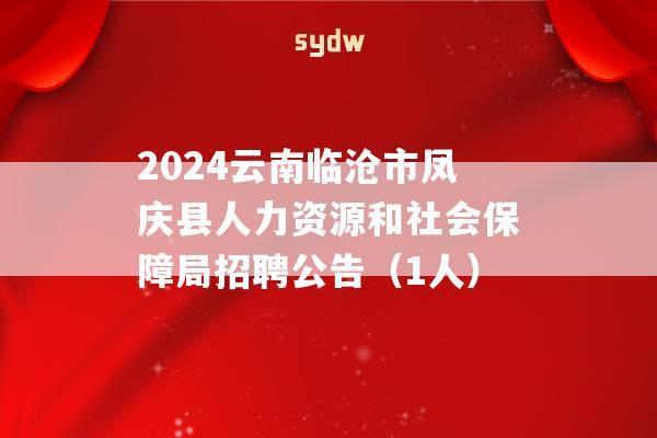 2024云南临沧市凤庆县人力资源和社会保障局招聘公告（1人）