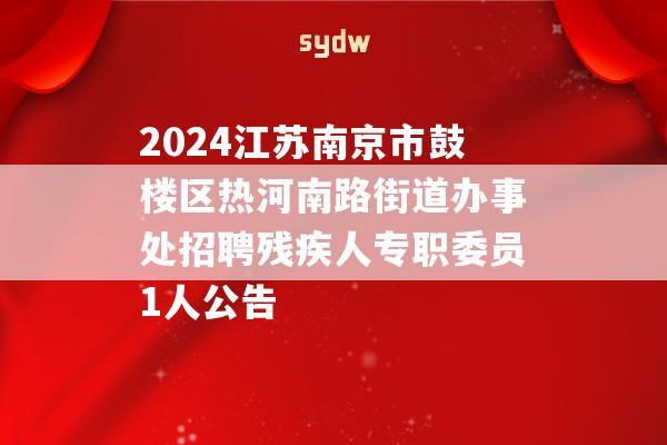 2024江苏南京市鼓楼区热河南路街道办事处招聘残疾人专职委员1人公告