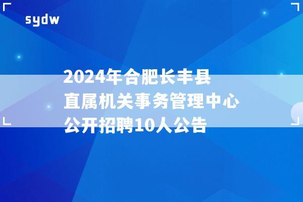 2024年合肥長豐縣直屬機(jī)關(guān)事務(wù)管理中心公開招聘10人公告