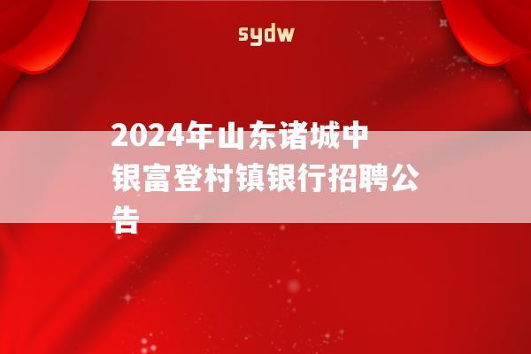 2024年山东诸城中银富登村镇银行招聘公告