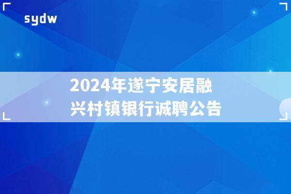 2024年遂宁安居融兴村镇银行诚聘公告