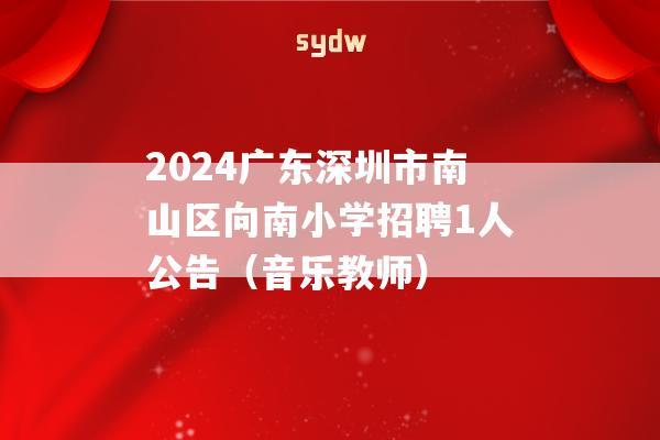 2024广东深圳市南山区向南小学招聘1人公告（音乐教师）