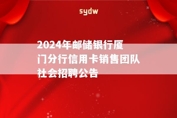 2024年邮储银行厦门分行信用卡销售团队社会招聘公告