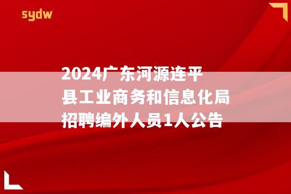 2024广东河源连平县工业商务和信息化局招聘编外人员1人公告