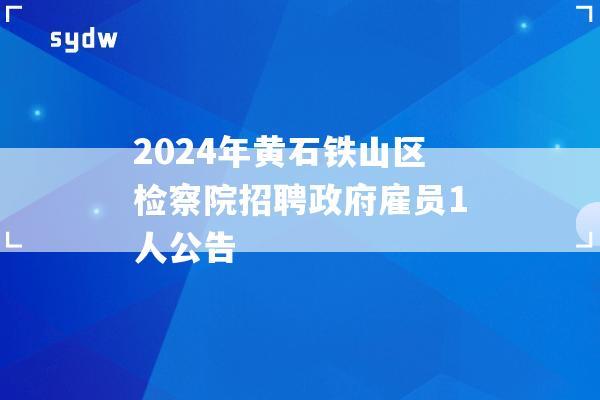 2024年黄石铁山区检察院招聘政府雇员1人公告