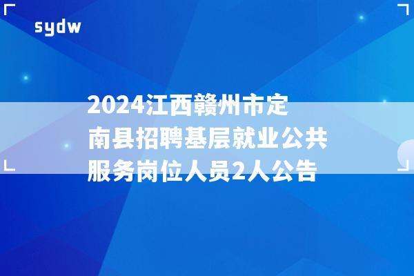 2024江西赣州市定南县招聘基层就业公共服务岗位人员2人公告