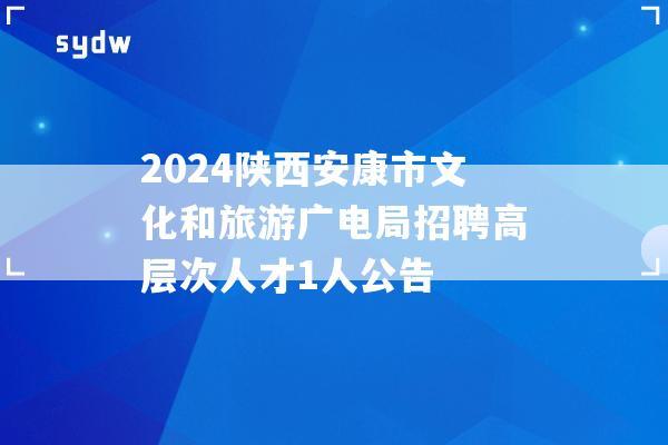 2024陕西安康市文化和旅游广电局招聘高层次人才1人公告