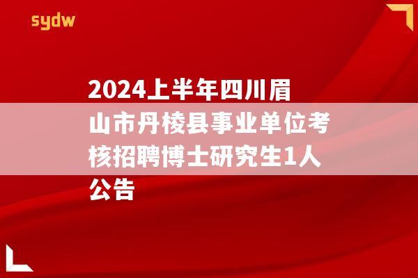 2024上半年四川眉山市丹棱县事业单位考核招聘博士研究生1人公告