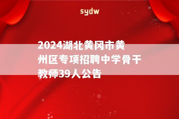 2024湖北黄冈市黄州区专项招聘中学骨干教师39人公告