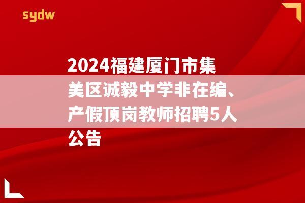 2024福建厦门市集美区诚毅中学非在编、产假顶岗教师招聘5人公告