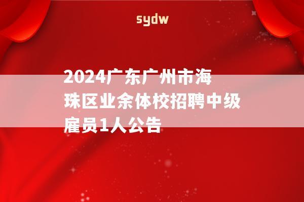 2024广东广州市海珠区业余体校招聘中级雇员1人公告