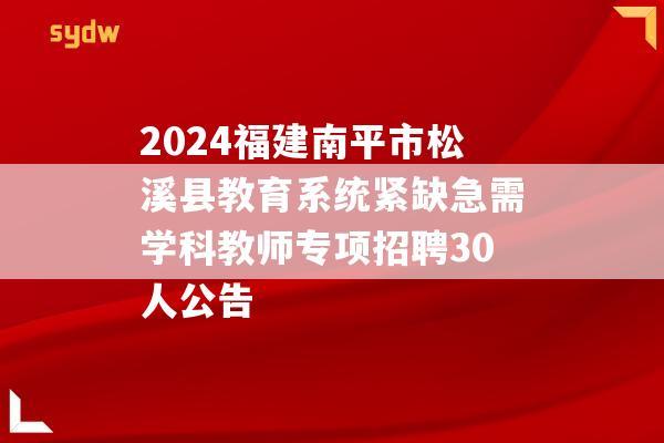 2024福建南平市松溪县教育系统紧缺急需学科教师专项招聘30人公告