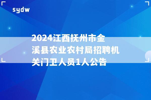 2024江西抚州市金溪县农业农村局招聘机关门卫人员1人公告