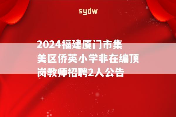 2024福建厦门市集美区侨英小学非在编顶岗教师招聘2人公告