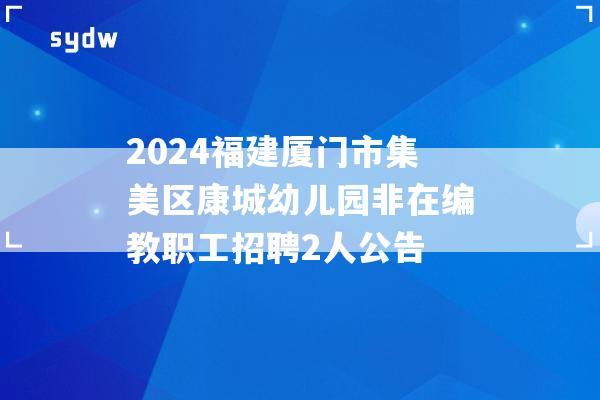 2024福建厦门市集美区康城幼儿园非在编教职工招聘2人公告