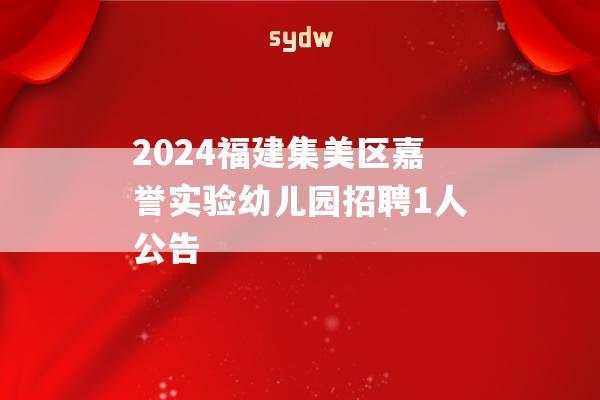 2024福建集美区嘉誉实验幼儿园招聘1人公告