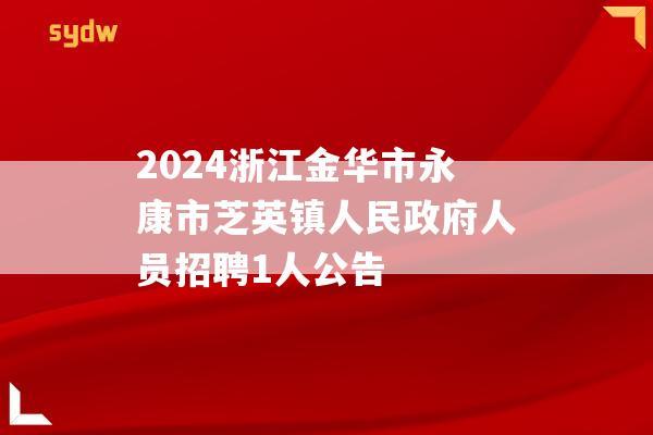 2024浙江金华市永康市芝英镇人民政府人员招聘1人公告