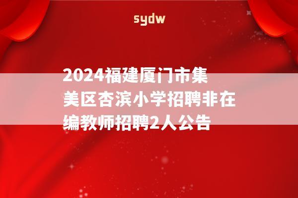 2024福建厦门市集美区杏滨小学招聘非在编教师招聘2人公告