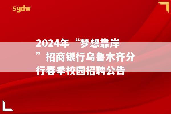 2024年“梦想靠岸”招商银行乌鲁木齐分行春季校园招聘公告