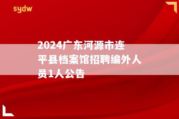 2024广东河源市连平县档案馆招聘编外人员1人公告