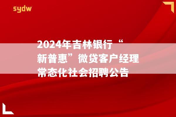 2024年吉林銀行“新普惠”微貸客戶經(jīng)理常態(tài)化社會招聘公告