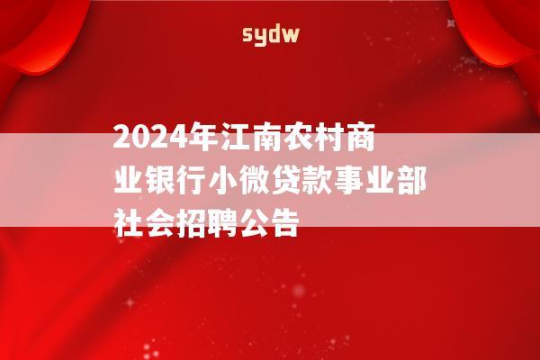 2024年江南農村商業(yè)銀行小微貸款事業(yè)部社會招聘公告