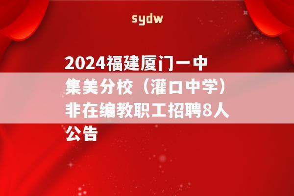 2024福建厦门一中集美分校（灌口中学）非在编教职工招聘8人公告