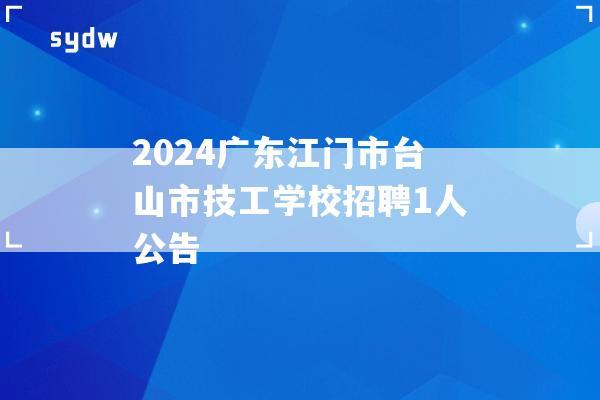 2024广东江门市台山市技工学校招聘1人公告