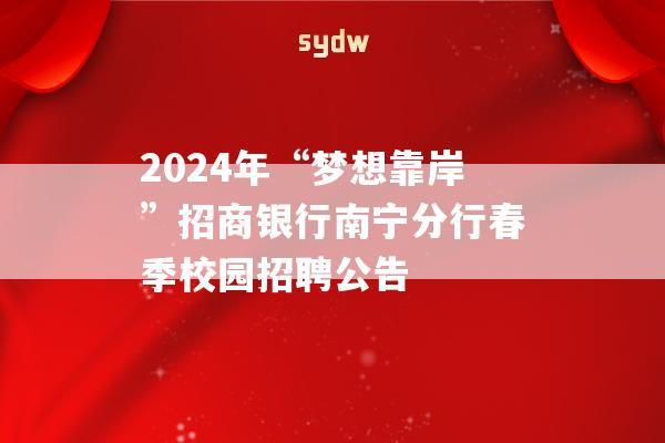 2024年“梦想靠岸”招商银行南宁分行春季校园招聘公告