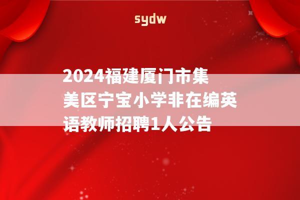 2024福建厦门市集美区宁宝小学非在编英语教师招聘1人公告