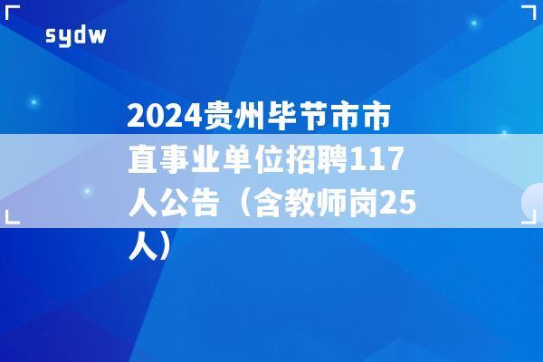 2024贵州毕节市市直事业单位招聘117人公告（含教师岗25人）