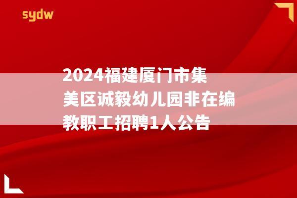 2024福建厦门市集美区诚毅幼儿园非在编教职工招聘1人公告