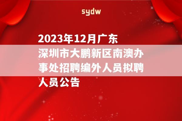 2023年12月广东深圳市大鹏新区南澳办事处招聘编外人员拟聘人员公告