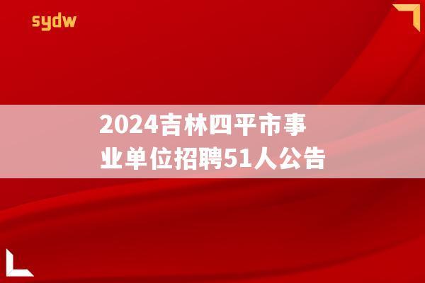 2024吉林四平市事業(yè)單位招聘51人公告