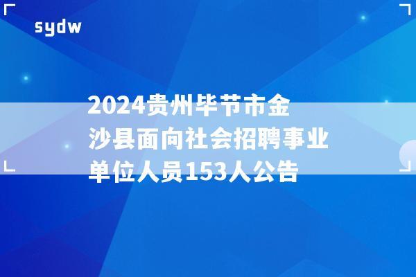 2024贵州毕节市金沙县面向社会招聘事业单位人员153人公告