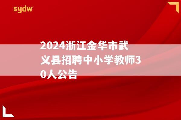 2024浙江金华市武义县招聘中小学教师30人公告