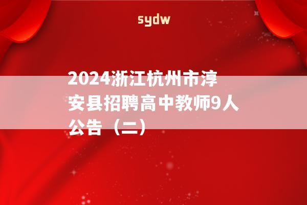 2024浙江杭州市淳安县招聘高中教师9人公告（二）