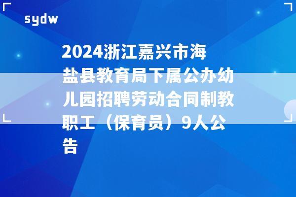 2024浙江嘉兴市海盐县教育局下属公办幼儿园招聘劳动合同制教职工（保育员）9人公告