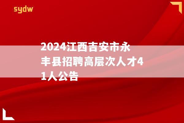 2024江西吉安市永丰县招聘高层次人才41人公告