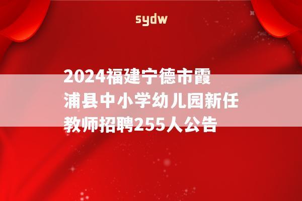 2024福建寧德市霞浦縣中小學(xué)幼兒園新任教師招聘255人公告  第1張