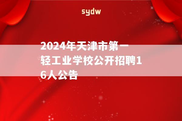 2024年天津市第一轻工业学校公开招聘16人公告