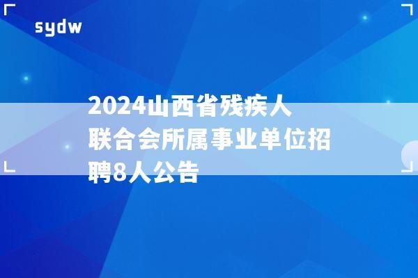 2024山西省残疾人联合会所属事业单位招聘8人公告