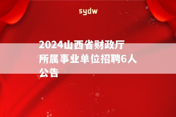 2024山西省财政厅所属事业单位招聘6人公告