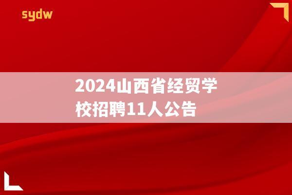 2024山西省经贸学校招聘11人公告