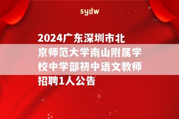 2024广东深圳市北京师范大学南山附属学校中学部初中语文教师招聘1人公告