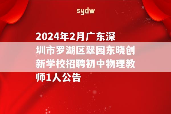 2024年2月广东深圳市罗湖区翠园东晓创新学校招聘初中物理教师1人公告