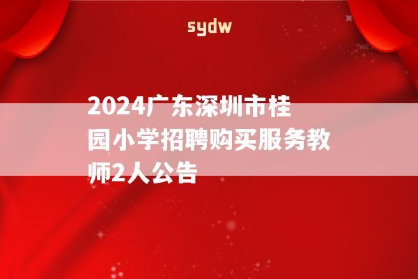 2024广东深圳市桂园小学招聘购买服务教师2人公告